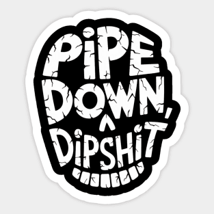 Pipe Down Dipshit Sticker